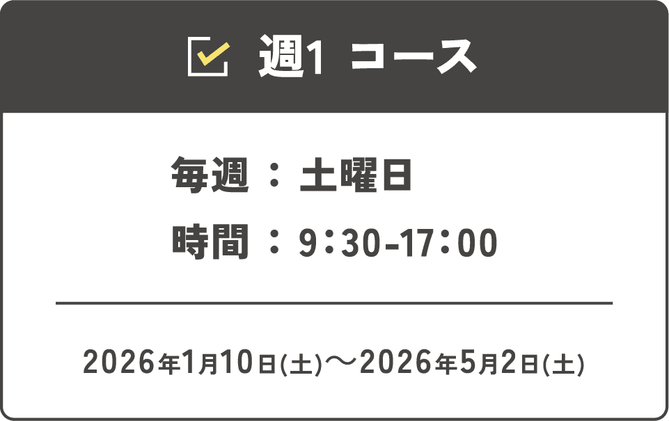 週1コース 毎週:土曜日 時間:9:30-17:00 2026年1月10日(土)~2026年5月2日(土)
