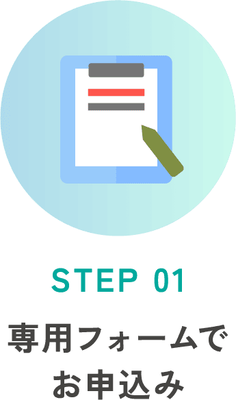 STEP 01 専用フォームでお申込み